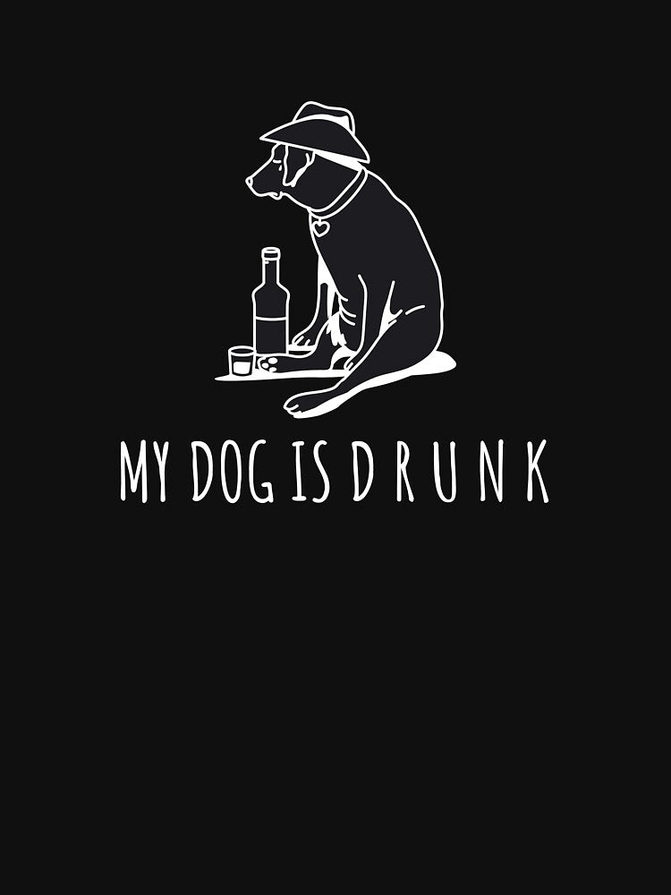 My Dog Is Drunk by Lazyboy Apparels