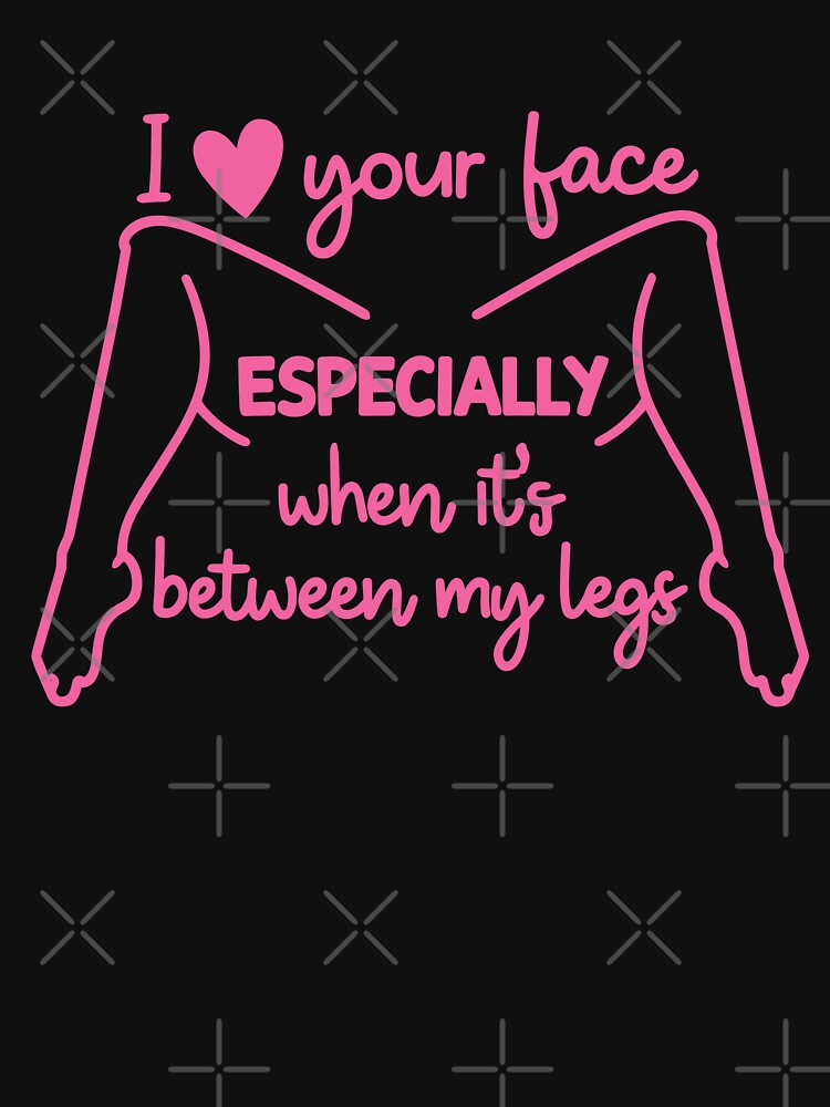 I Love Your Face Especially When It’s Between My Legs by LOUP-SOLI