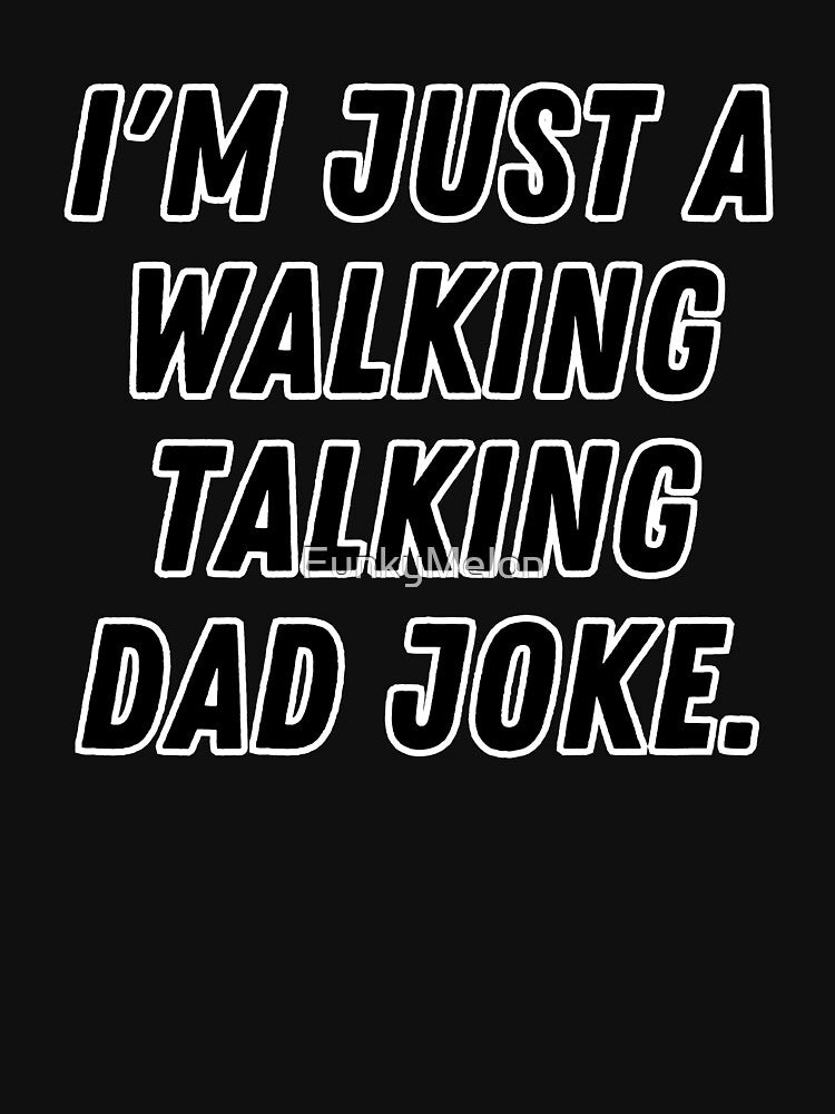 Im Just a Walking, Talking Dad Joke by FunkyMelon