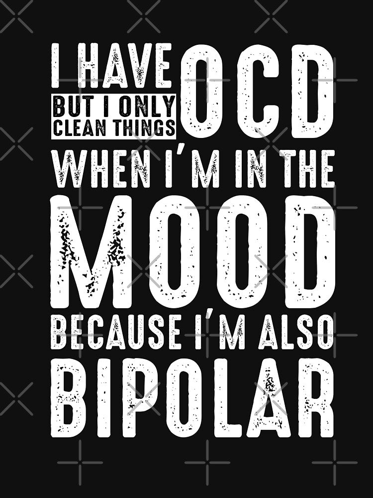 I Have OCD But I Only Clean Things When Im In The Mood Becuase Im Also A Bipolar T shirt by Mill8ion