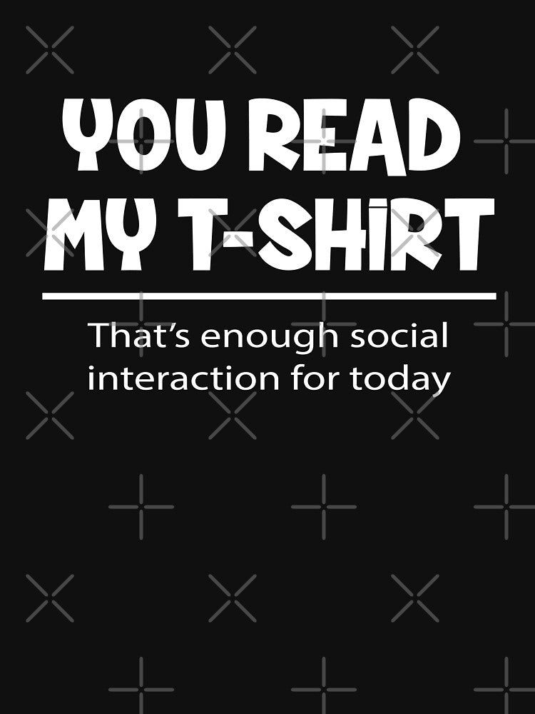 You Read My t-shirt, That's enough Social Interaction by Jandsgraphics
