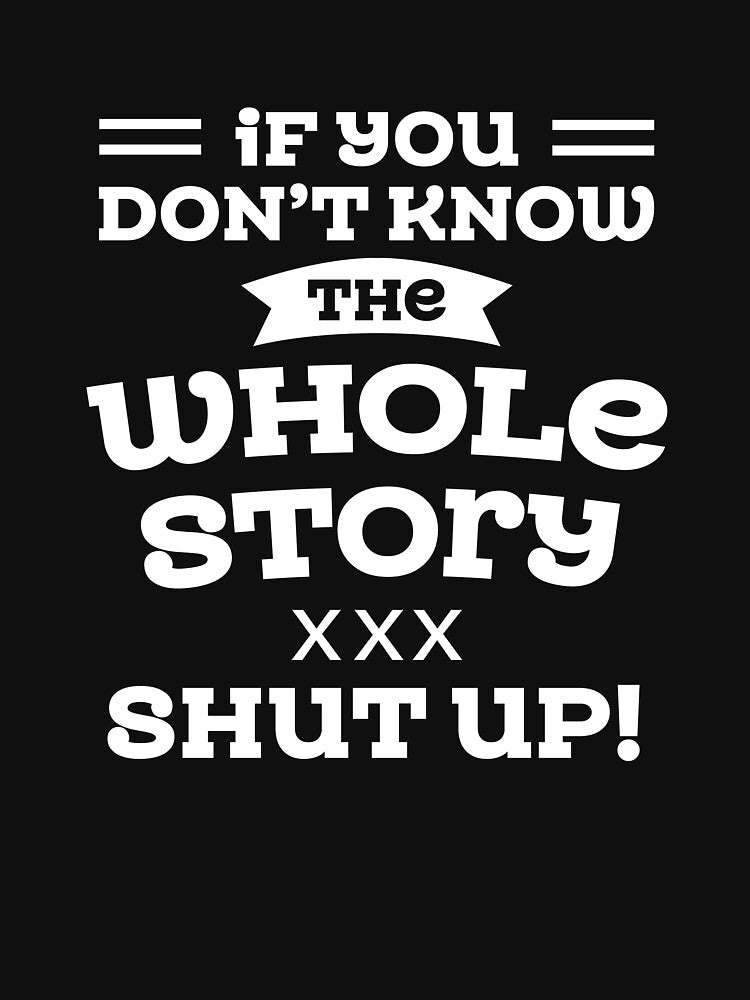 Sarcastic Quotes If You Do Not Know The Whole Story Shut Up by hvdung456