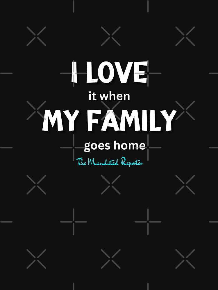 I Love it When My Family Goes Home - Black by TheReporter1