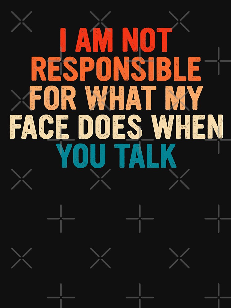 Sarcastic I am not responsible for what my face does when you talk retro by pretty4u