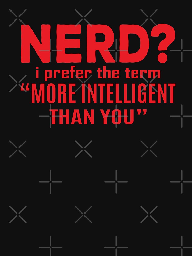 Nerd i prefer the term more intelligent than you by Kriti Rastogi
