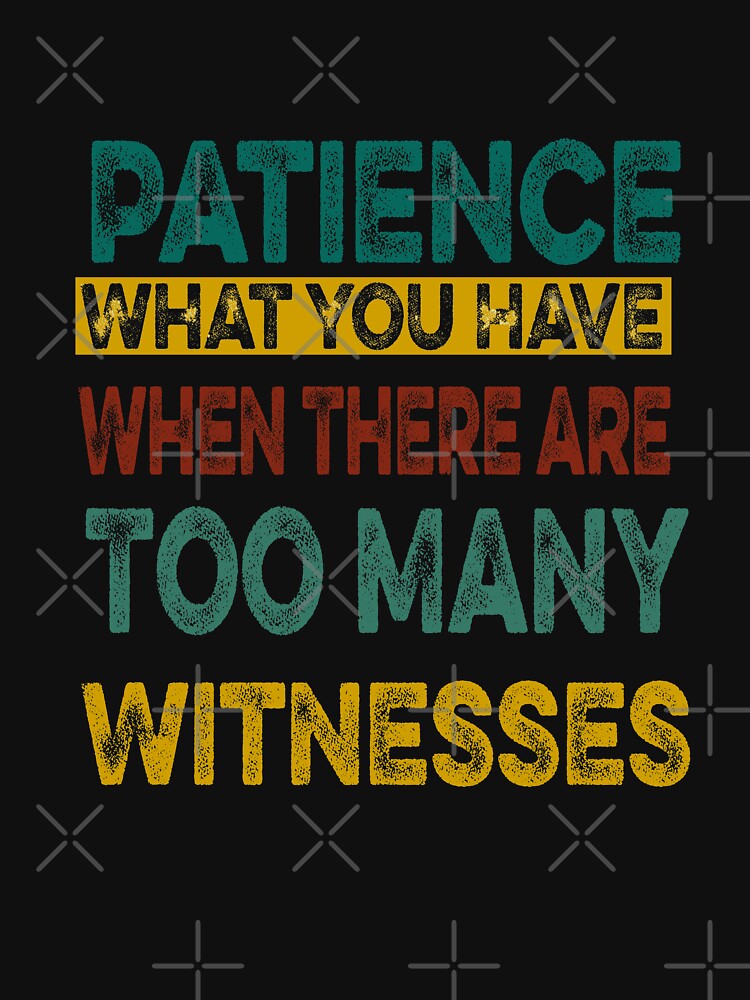 Patience What You Have When There are Too Many Witnesses Funny Sarcastic by ilias13