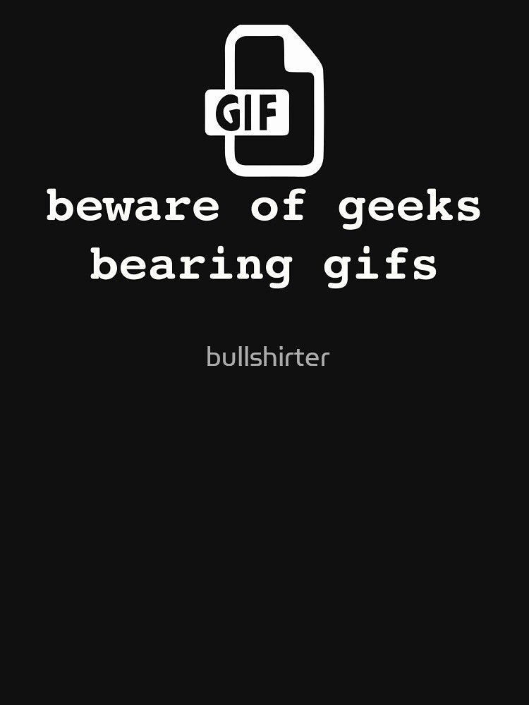 Beware of geeks bearing gifs. Funny geek pun by bullshirter