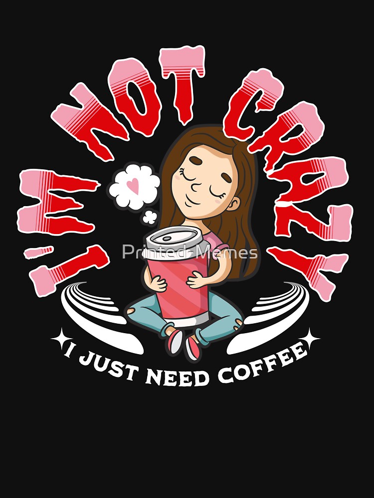 I´m not crazy I just need Coffee Girl by Printed-Memes