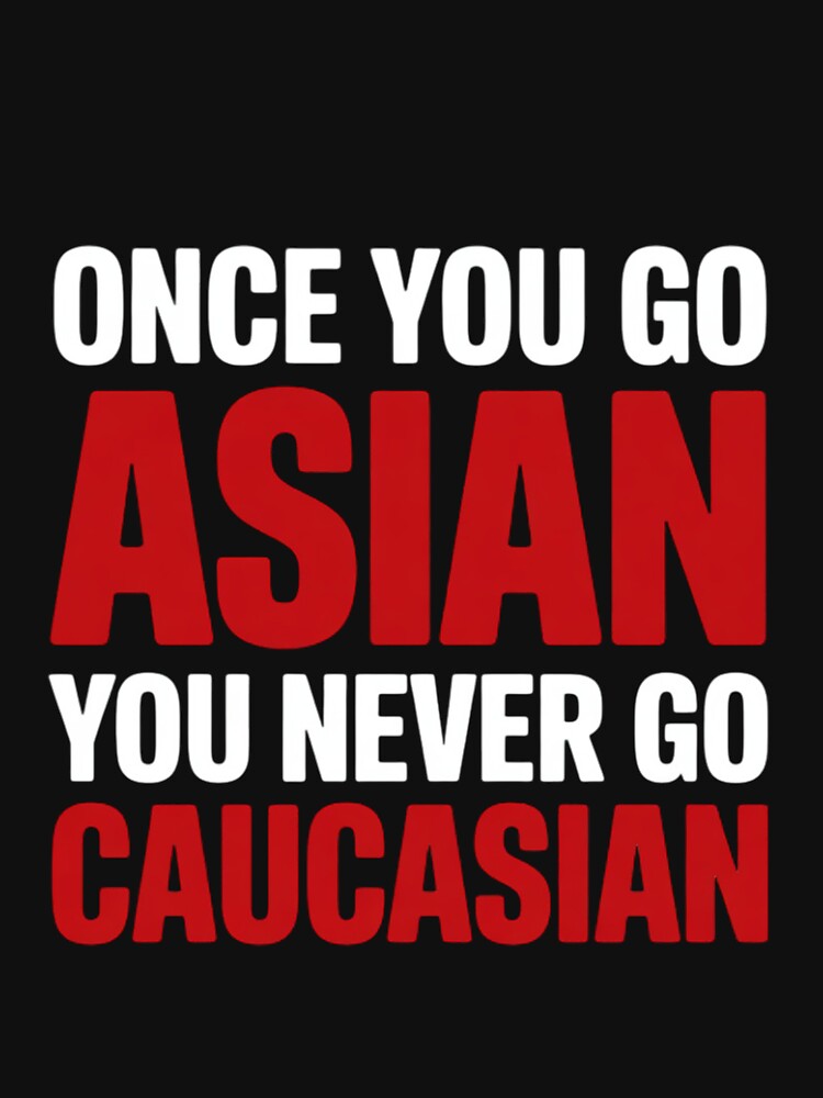 Once You Go Asian You Never Go Caucasian Pun by RatCurry