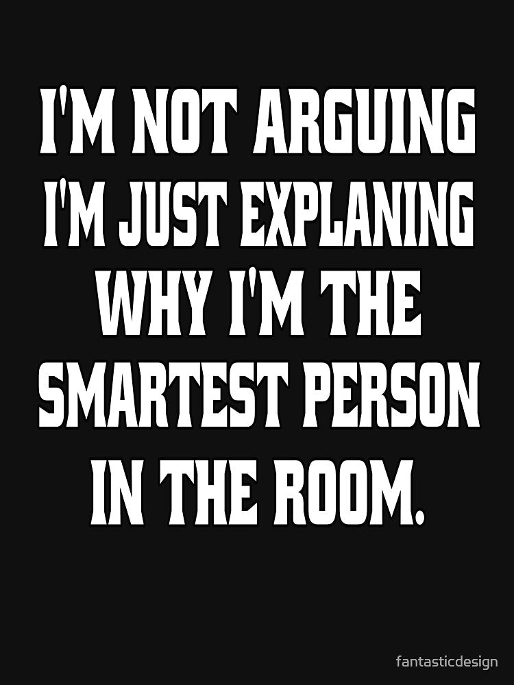 Funny Sarcastic Humor I'm Not arguing, I'm Just Explaining Why I'm The Smartest Person by fantasticdesign