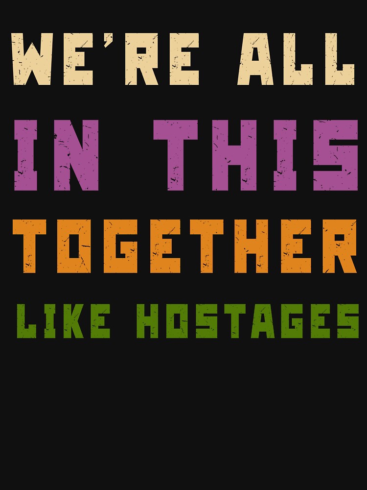 We're All in This Together Like Hostages Sarcastic by Margerita23