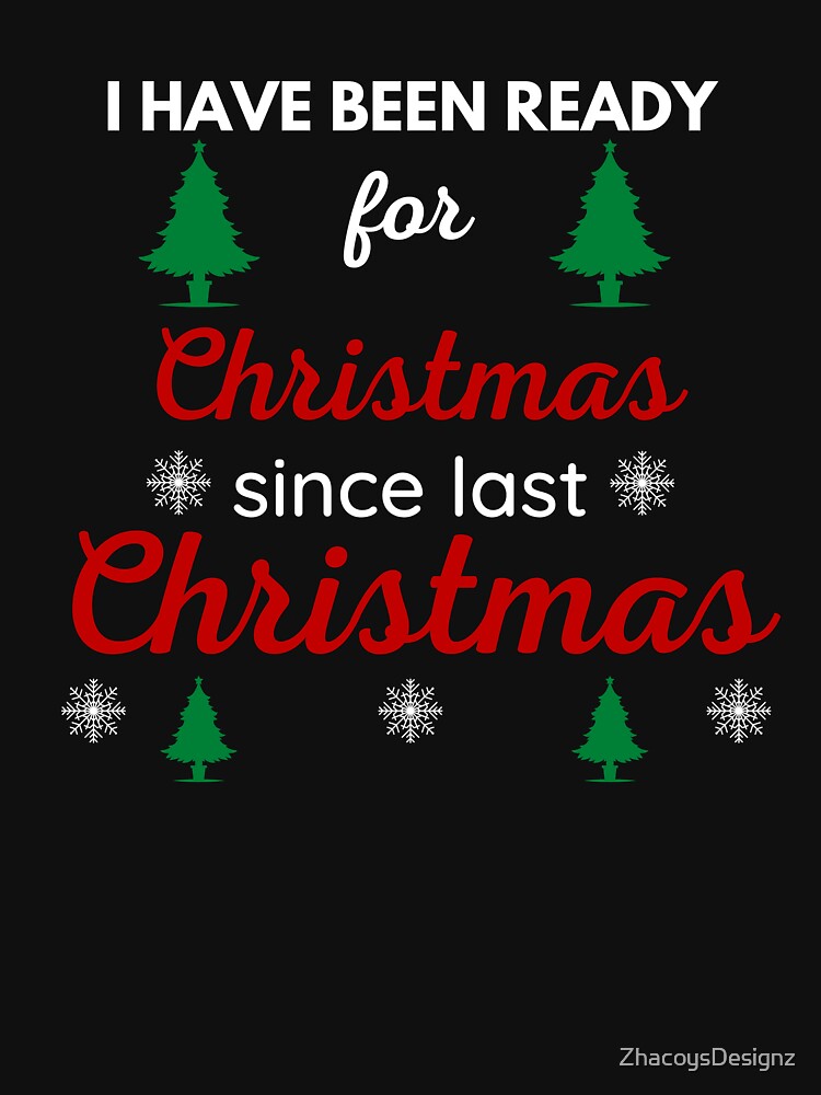 I HAVE BEEN READY FOR CHRISTMAS SINCE LAST CHRISTMAS by ZhacoysDesignz
