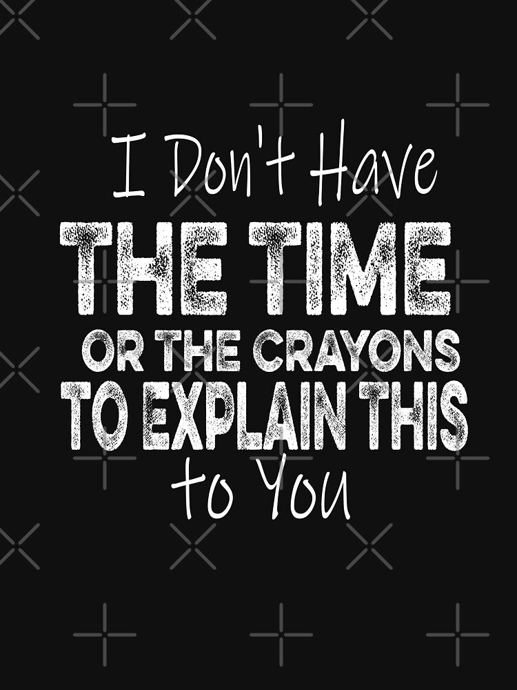 I Don't Have The Time Or The Crayons to Explain This to You by ilias13