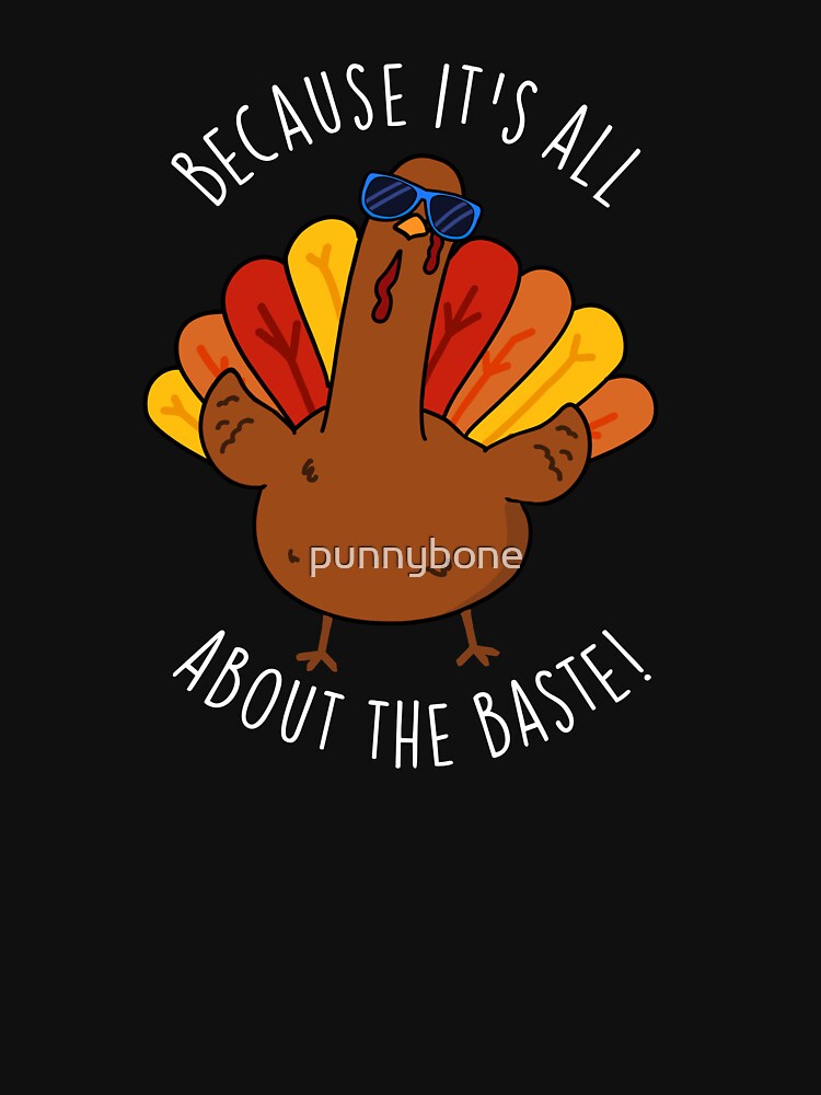 Because It's All About The Baste Funny Turkey Pun (Dark BG) by punnybone