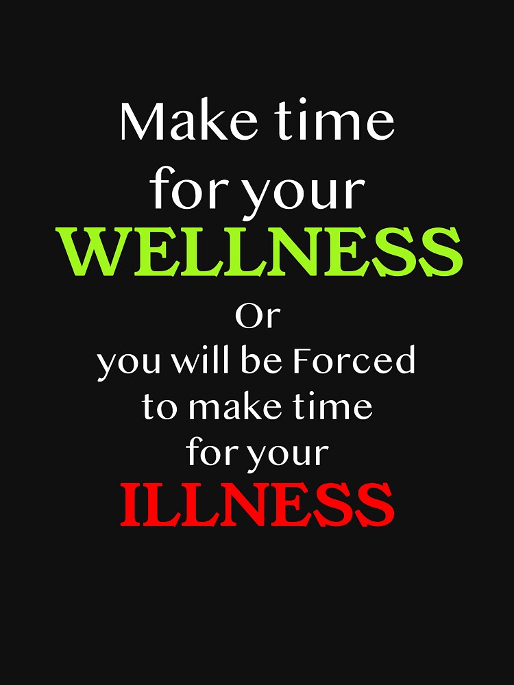 Make time for your WELLNESS, or you will be forced to make time for your ILLNESS by Michael & Val Saletta