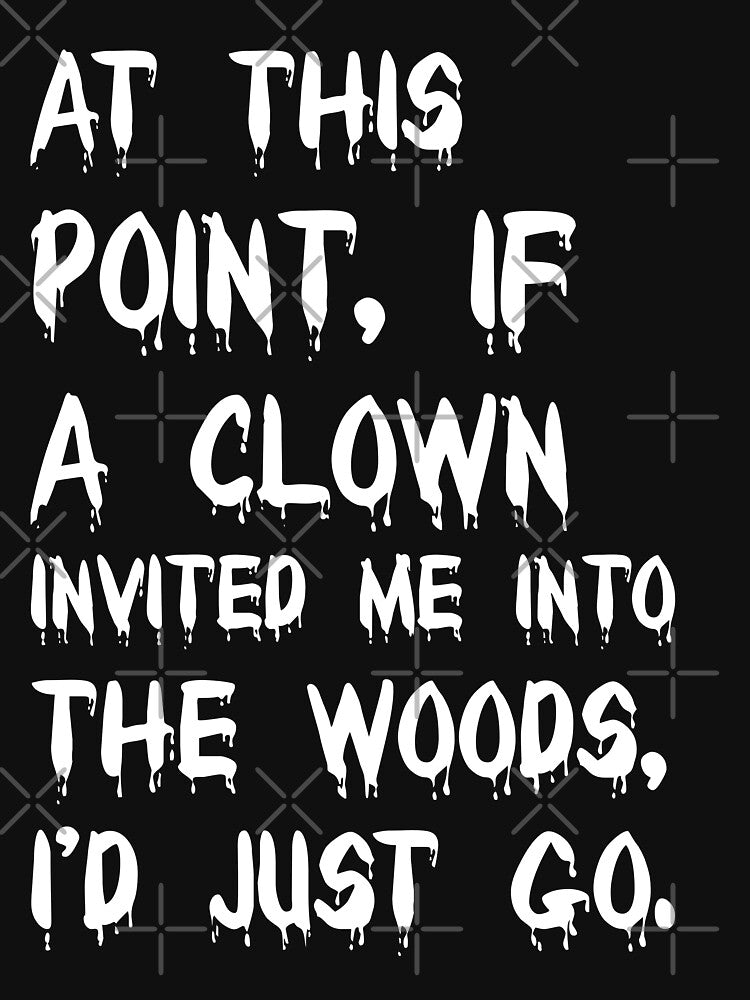 At this point, if a clown invited me into the woods, I'd just go. by 101univers