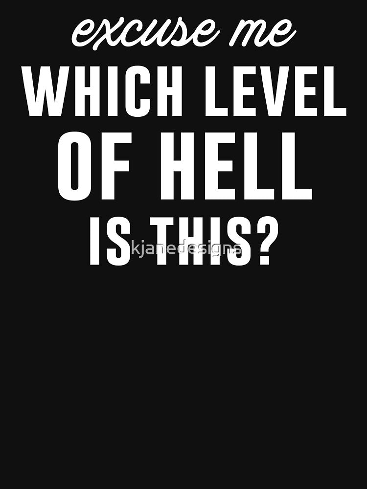 Excuse Me Which Level Of Hell Is This? by kjanedesigns
