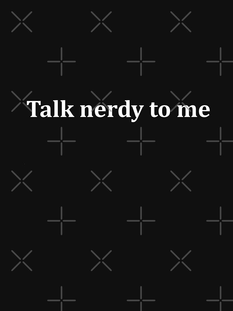 Talk Nerdy To Me - Not Naughty. Cool nerd / geek talk by S Quinn