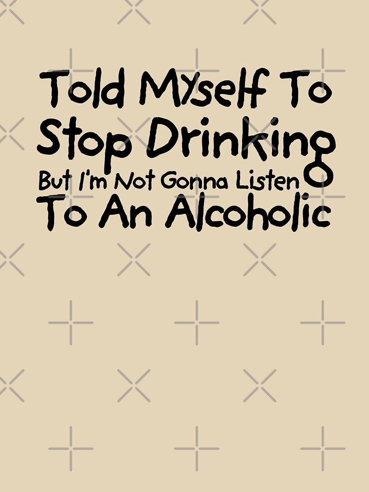 Told Myself to Stop Drinking But I'm Not Gonna Listen to an Alcoholic Funny Drinking by TEB3A