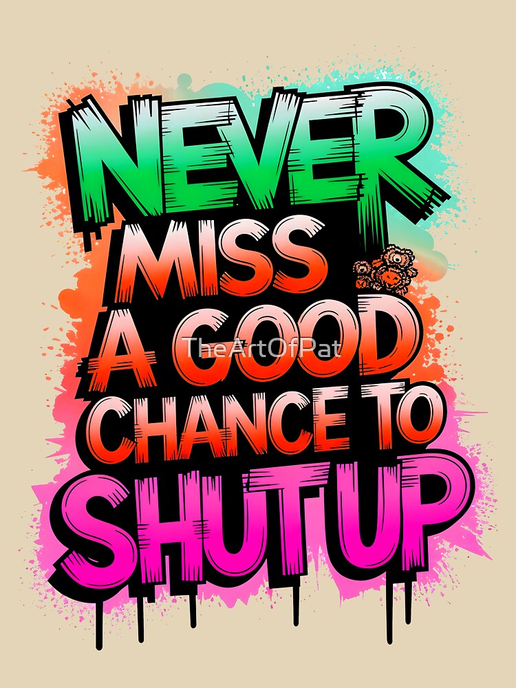 Never Miss A Good Chance To Shut Up Funny Quote by TheArtOfPat