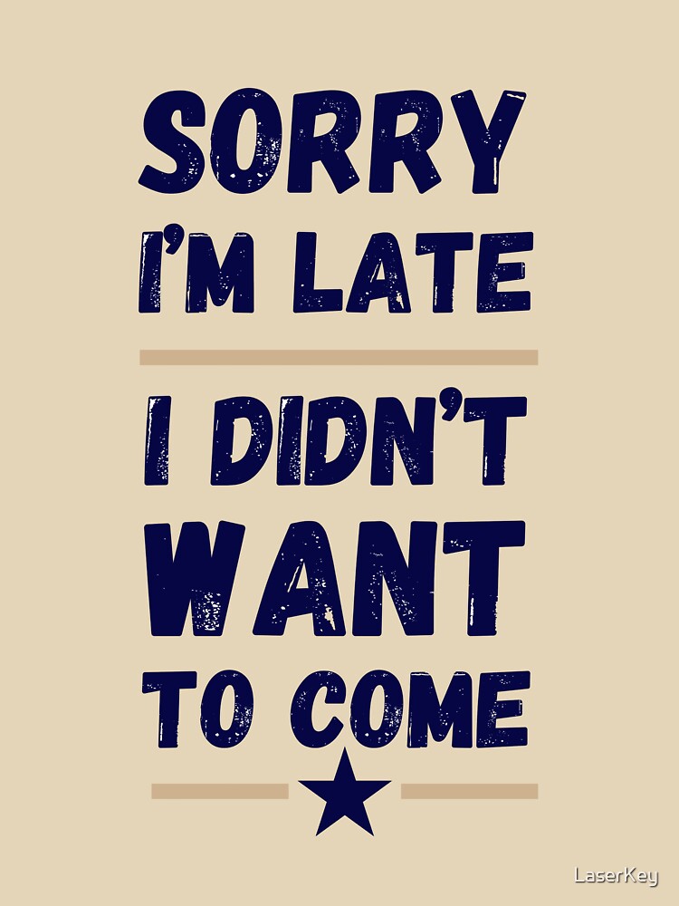 Sorry I'm Late. I Didn't Want to Come – Funny Introvert Design by LaserKey