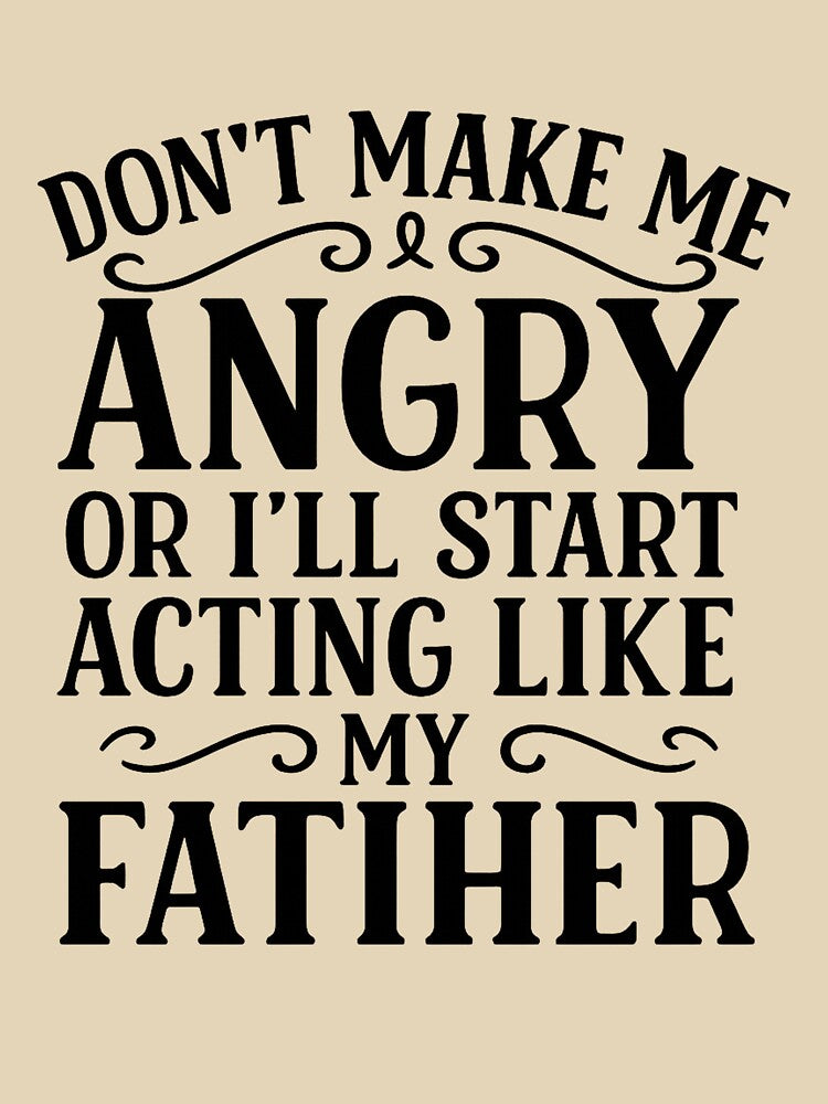Don't Make Me Angry or I'll Start Acting Like My Father Funny Dad by hemagamo