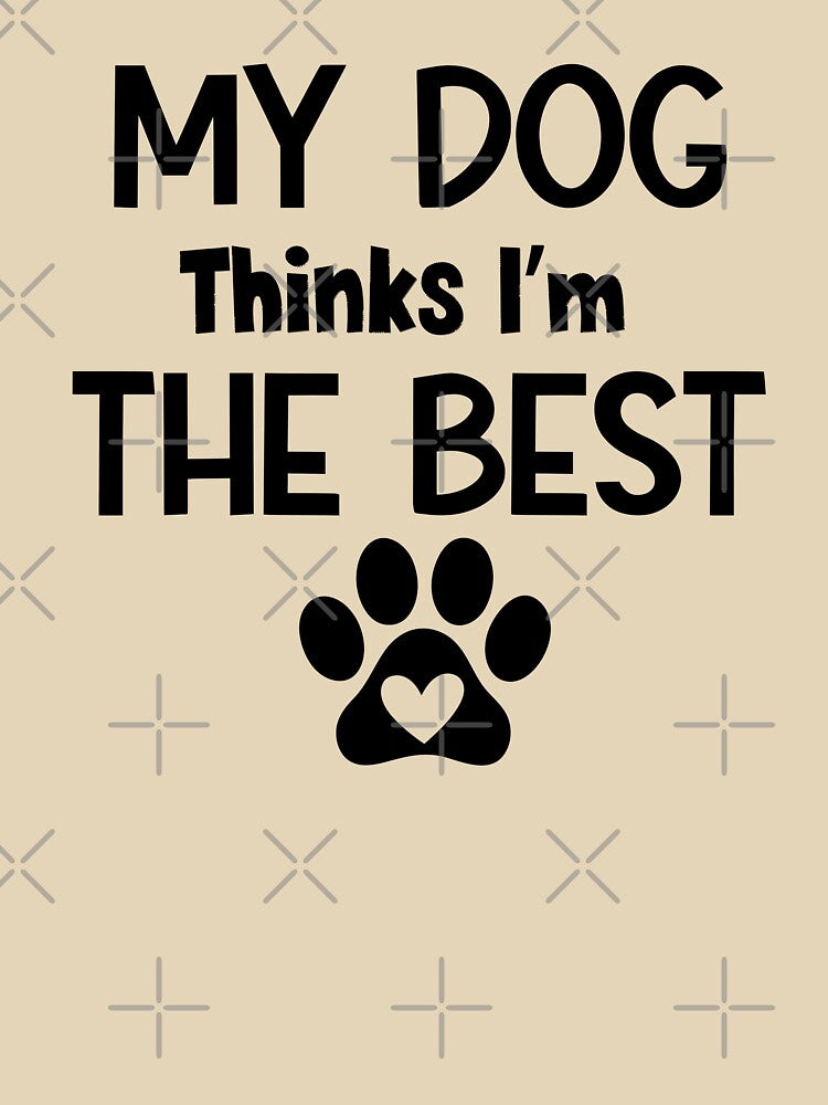 My Dog Thinks I'm The Best by MyMysTShirts