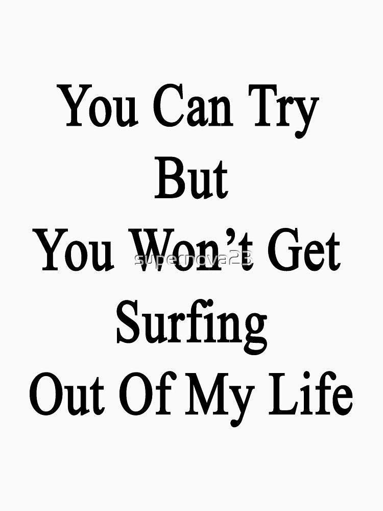 You Can Try But You Won't Get Surfing Out Of My Life by supernova23
