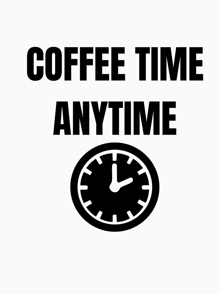 Coffee Time Anytime Funny Coffee Lover Daily T-Shirt by VioletCreatives