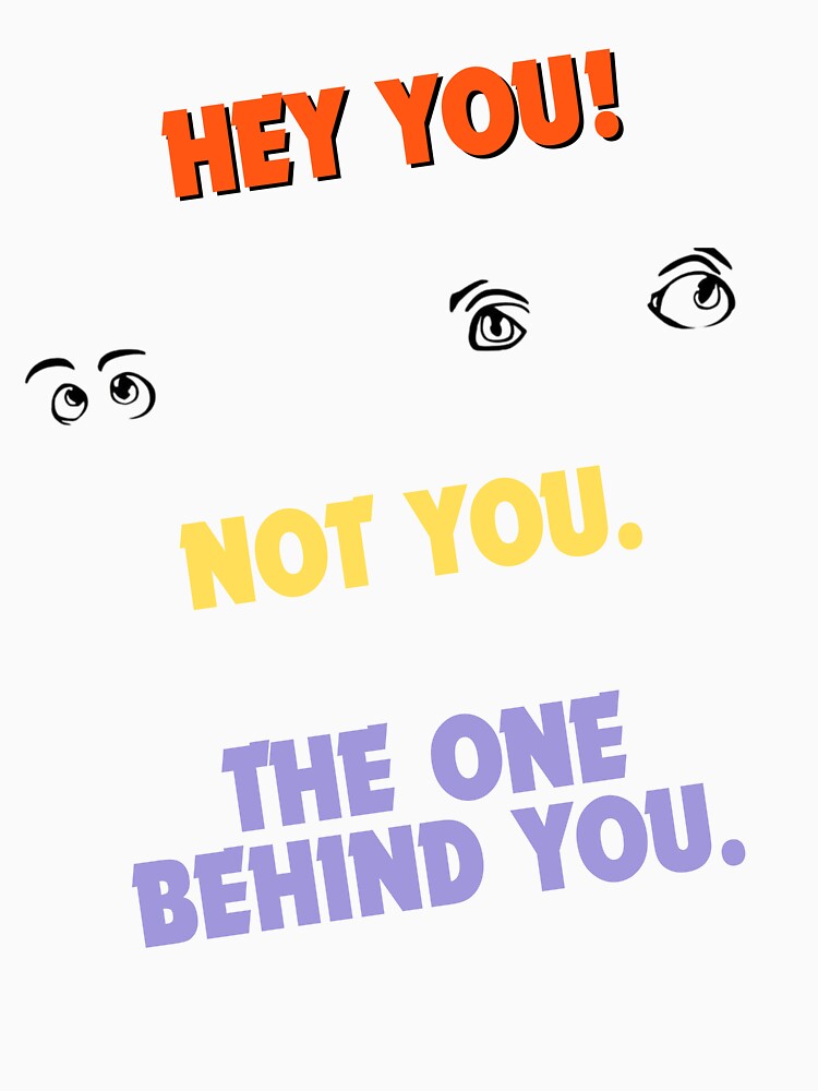 Hey You! Not You. The One Behind You. – Funny Sarcastic Humor Shirt by GigaFactory