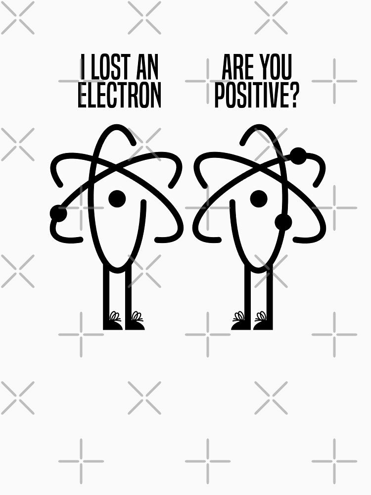 I Lost an Electron! Are You Positive??? by BOBSMITHHHHH