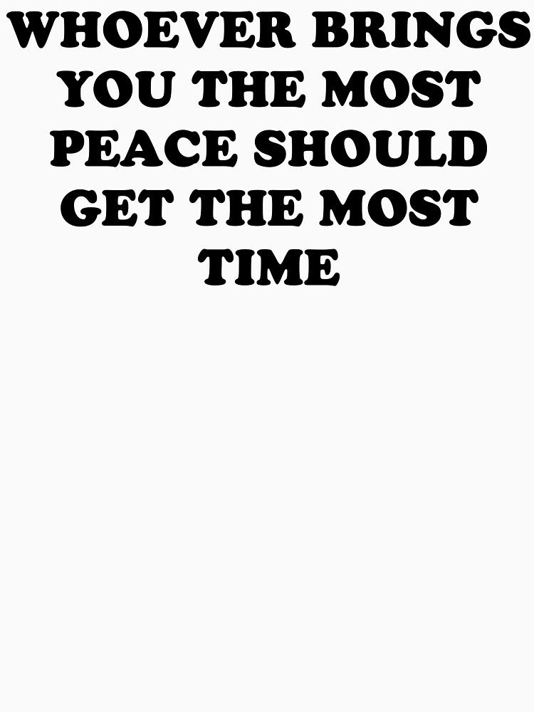 Whoever Brings You The Most Peace Should Get The Most Time by Mirosou
