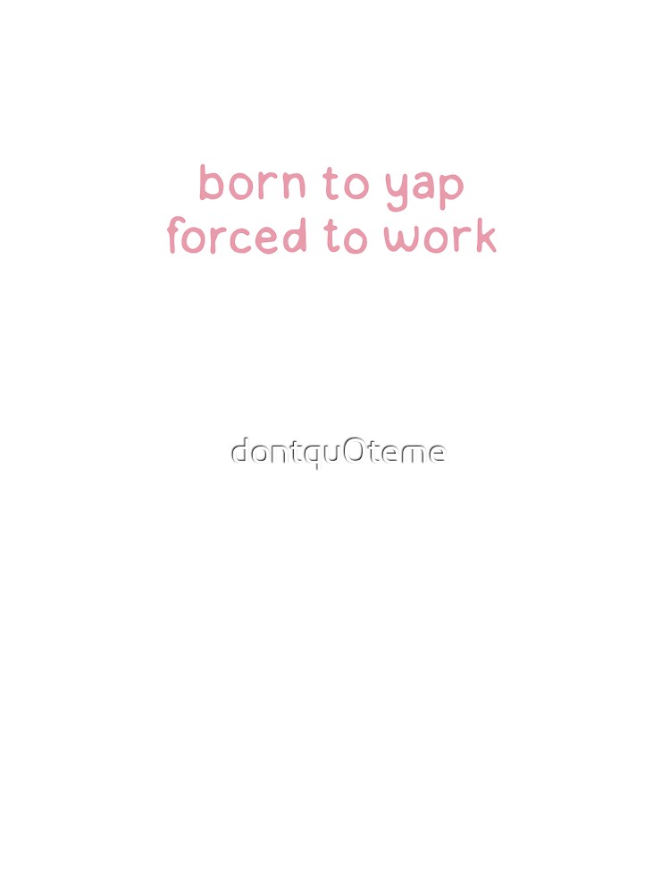 Born to Yap - Forced to Work - pink by dontqu0teme