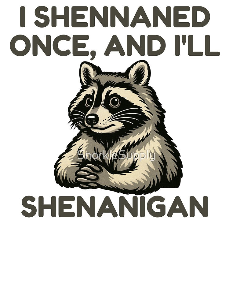 i shennaned once, and i'll shenanigan by SnorkleSupply