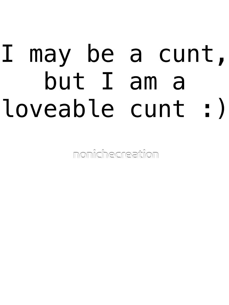 I may be a cunt, but I am a loveable cunt :) humour by nonichecreation