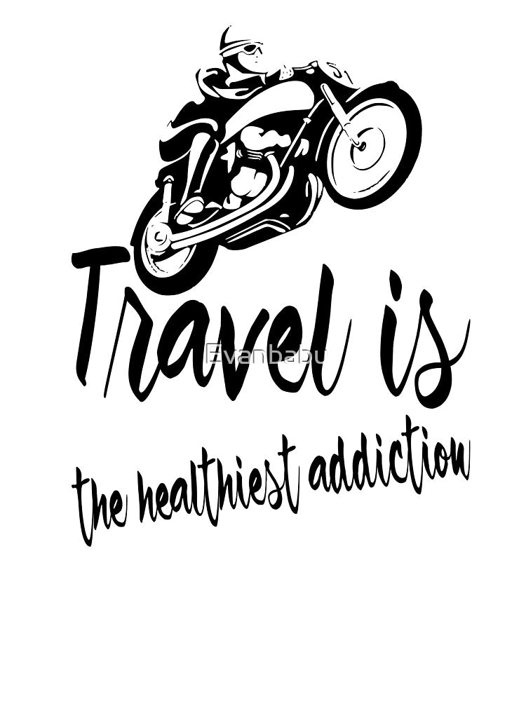 Travel is the healthiest addiction by Evanbabu