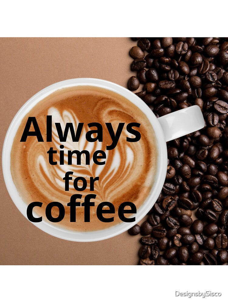 Always Time for Coffee - For Coffee Lovers by DesignsbySisco