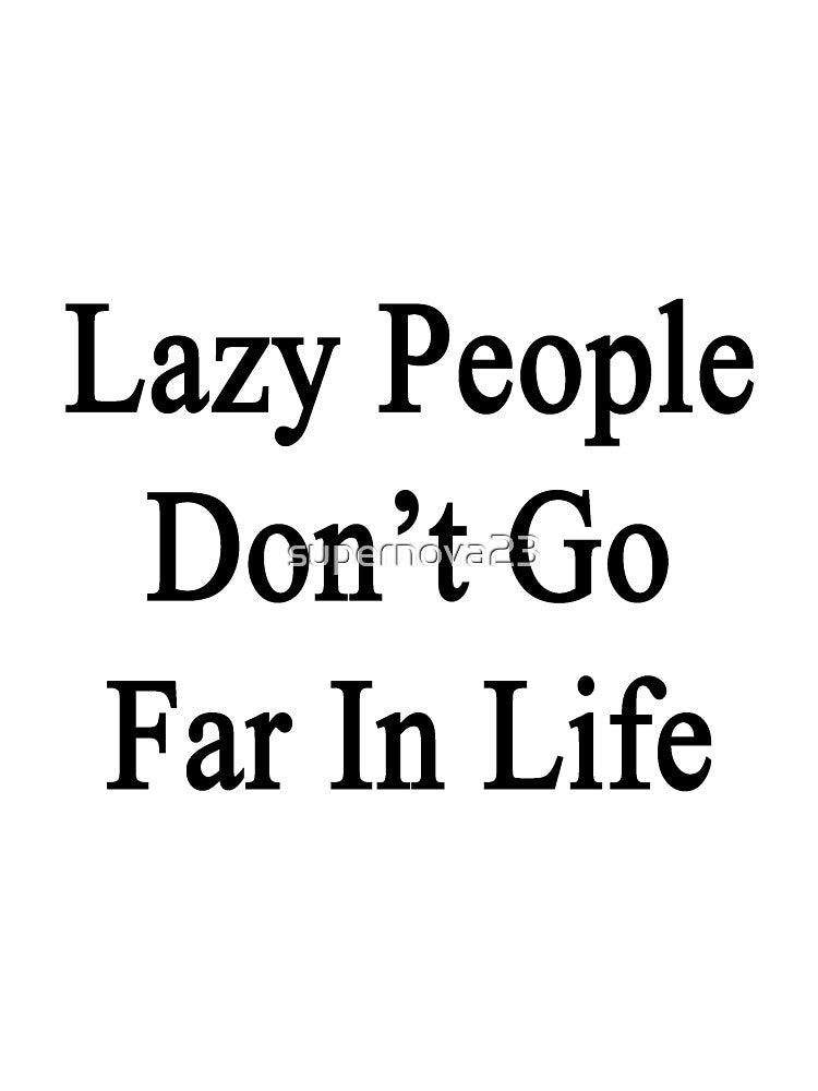 Lazy People Don't Go Far In Life by supernova23