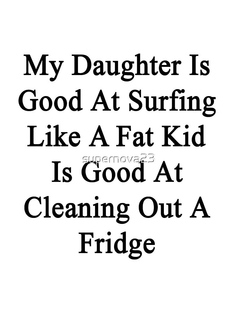 My Daughter Is Good At Surfing Like A Fat Kid Is Good At Cleaning Out A Fridge by supernova23