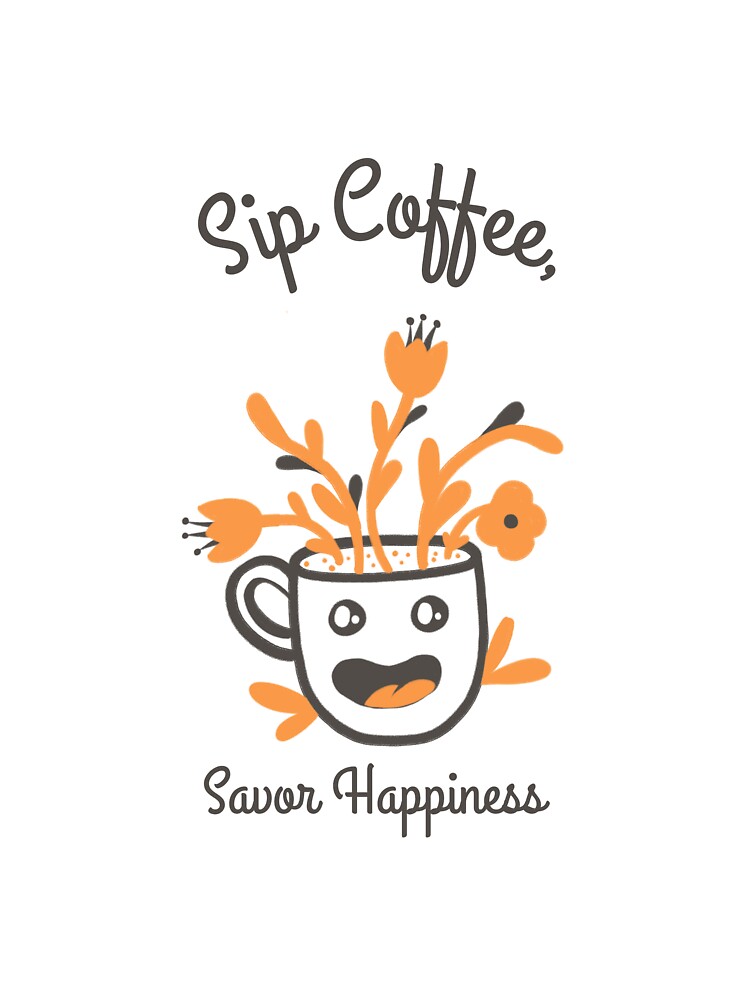 Sip Coffee, Savor Happiness by ProTeeApparels