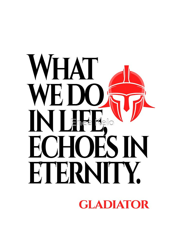 What We Do in Life Echoes in Eternity (Gladiator Quote) by The Wise Fortress