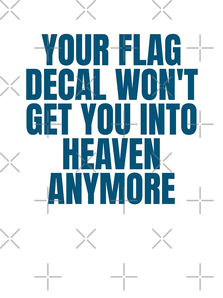 YOUR FLAG DECAL WON'T GET YOU INTO HEAVEN ANYMORE by Dondonmart