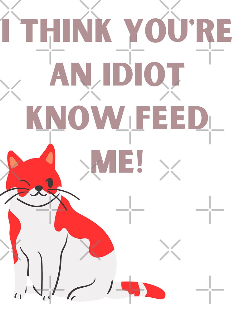 I Think You're An Idiot Know Feed Me by Simo0455