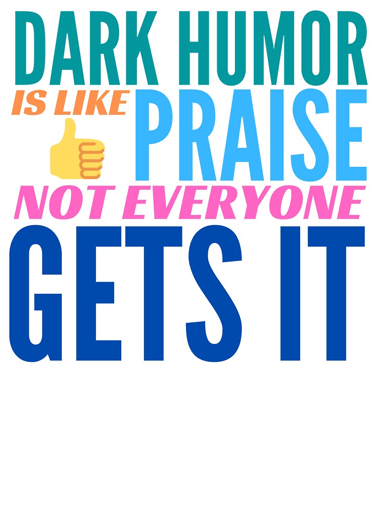 Dark Humor is like Praise. Not Everyone Gets It. by BadassDude