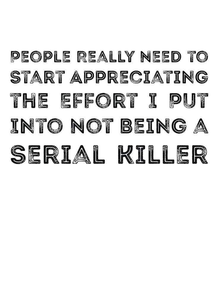 People Really Need to Start Appreciating the Effort I Put Into Not Being a Serial Killer by RedYolk