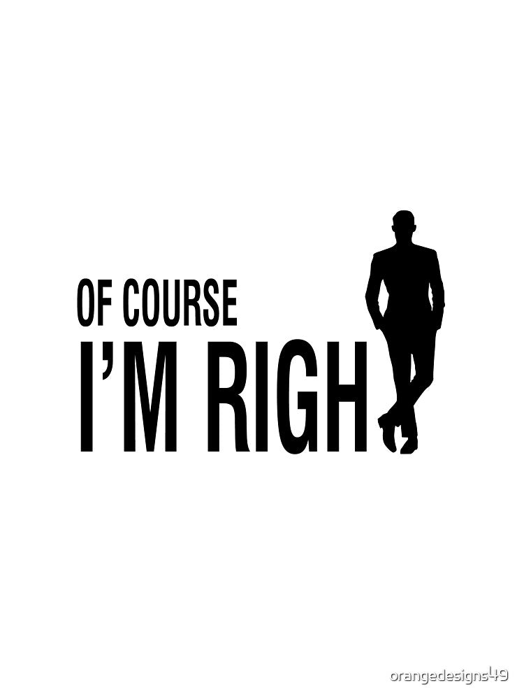 Of Course I'M Right Stylish Design by orangedesigns49