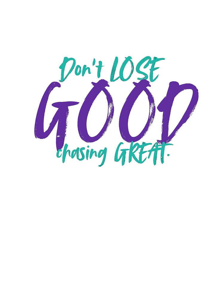Don't LOSE good chasing GREAT by NAAAS Collections