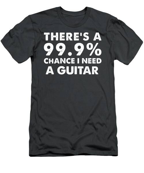 Strumming Addiction Theres A 99.9 Percent Chance I Need A Guitar T-Shirt
