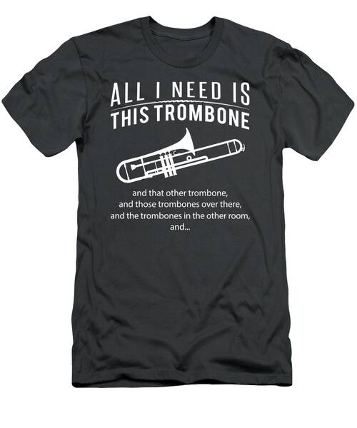 Trombone Mania All I Need Is This Trombone That Trombone Those Trombones Over There Funny Music T T-Shirt