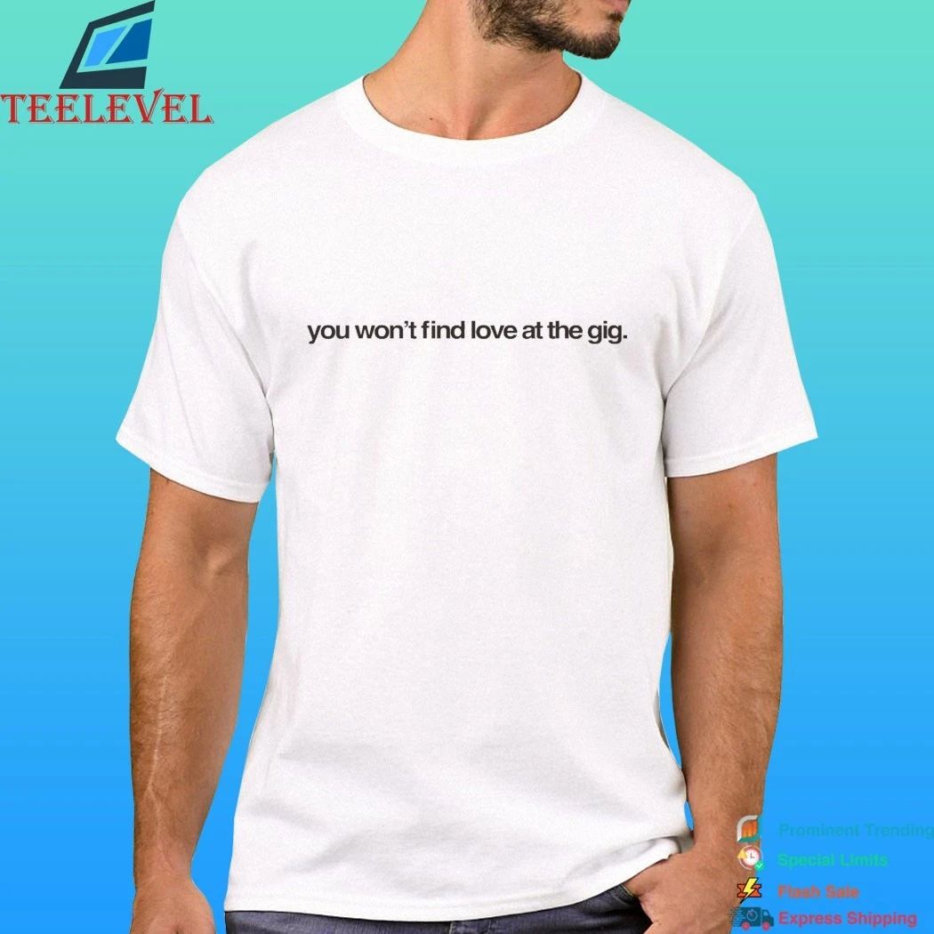You Won’t Find Love At The Gig Shirt